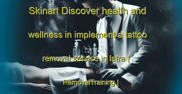 Skinart Discover health and wellness in implement a tattoo removal service in Istra | RemovalTraining | RemovalClasses | SkinartTraining-Latvia